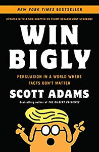 Win Bigly: Persuasion in a World Where Facts Don't Matter - Kindle edition by Scott Adams